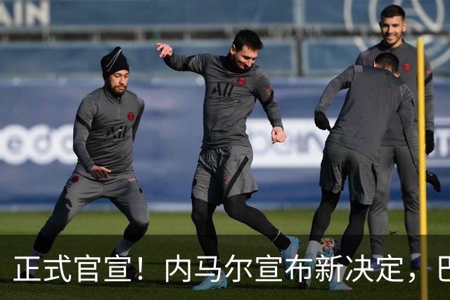 正式官宣！内马尔宣布新决定，巴西男足批准，首秀曝光